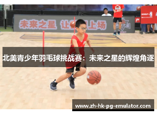北美青少年羽毛球挑战赛：未来之星的辉煌角逐