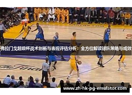 弗拉门戈超级杯战术创新与表现评估分析：全方位解读球队策略与成效