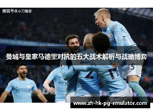 曼城与皇家马德里对抗的五大战术解析与战略博弈