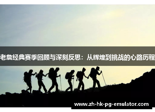 老詹经典赛季回顾与深刻反思：从辉煌到挑战的心路历程