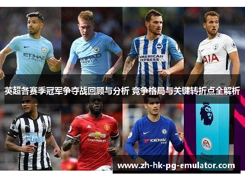 英超各赛季冠军争夺战回顾与分析 竞争格局与关键转折点全解析