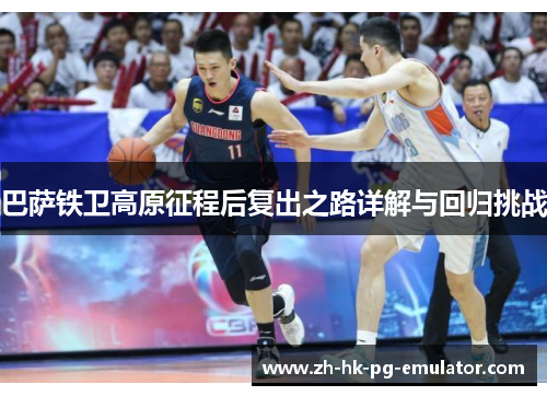 巴萨铁卫高原征程后复出之路详解与回归挑战