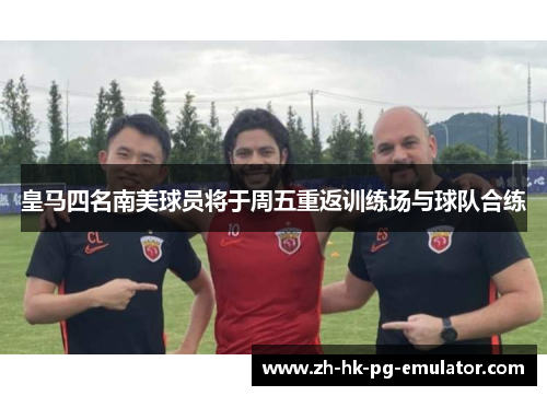 皇马四名南美球员将于周五重返训练场与球队合练