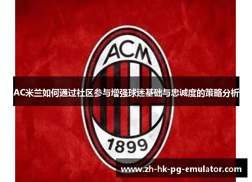 AC米兰如何通过社区参与增强球迷基础与忠诚度的策略分析