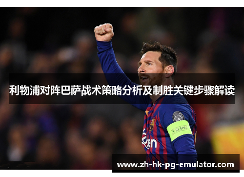 利物浦对阵巴萨战术策略分析及制胜关键步骤解读