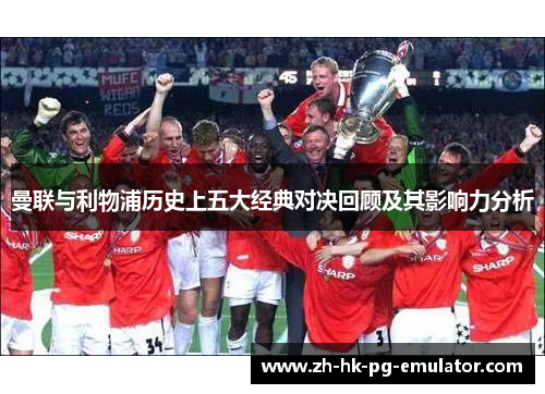 曼联与利物浦历史上五大经典对决回顾及其影响力分析