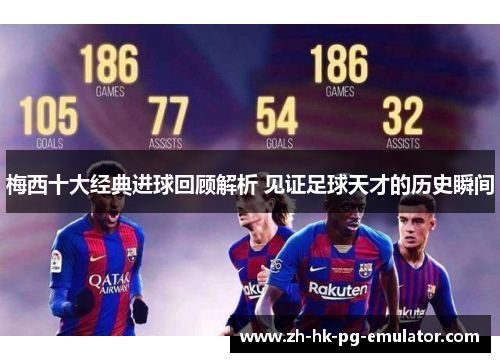 梅西十大经典进球回顾解析 见证足球天才的历史瞬间