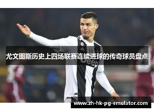 尤文图斯历史上四场联赛连续进球的传奇球员盘点