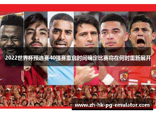 2022世界杯预选赛40强赛重启时间确定比赛将在何时重新展开