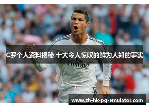 C罗个人资料揭秘 十大令人惊叹的鲜为人知的事实
