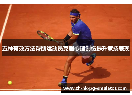 五种有效方法帮助运动员克服心理创伤提升竞技表现