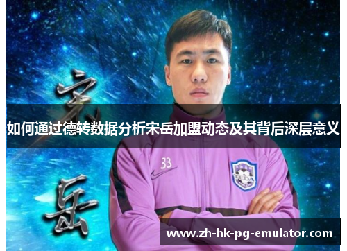 如何通过德转数据分析宋岳加盟动态及其背后深层意义