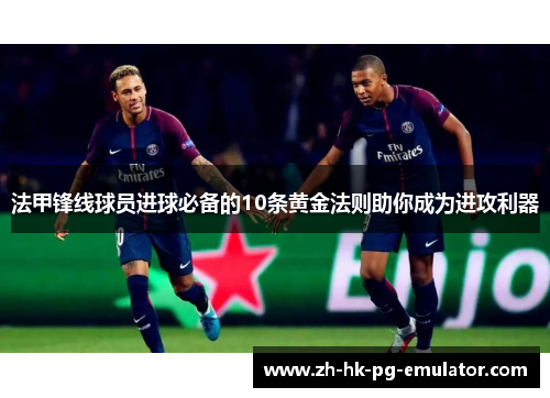 法甲锋线球员进球必备的10条黄金法则助你成为进攻利器