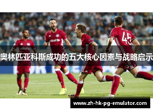 奥林匹亚科斯成功的五大核心因素与战略启示