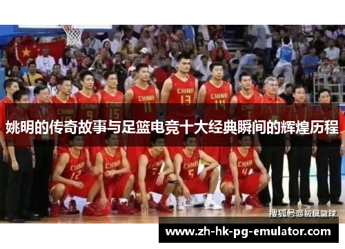 姚明的传奇故事与足篮电竞十大经典瞬间的辉煌历程