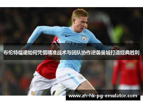 布伦特福德如何凭借精准战术与团队协作逆袭曼城打造经典胜利