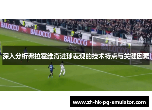 深入分析弗拉霍维奇进球表现的技术特点与关键因素