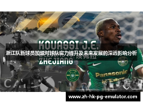 浙江队新球员加盟对球队实力提升及未来发展的深远影响分析