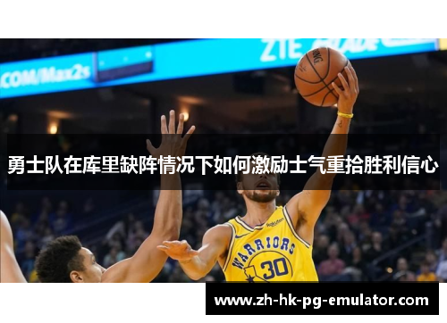 勇士队在库里缺阵情况下如何激励士气重拾胜利信心