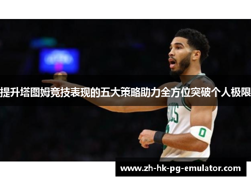 提升塔图姆竞技表现的五大策略助力全方位突破个人极限