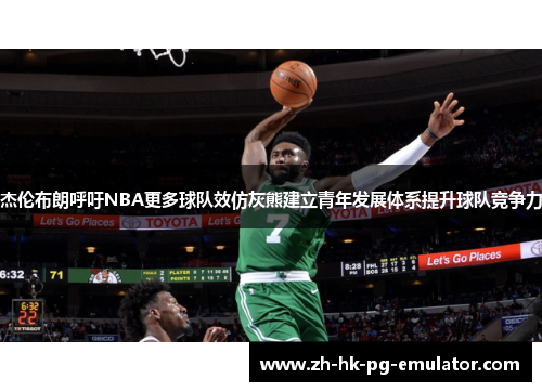 杰伦布朗呼吁NBA更多球队效仿灰熊建立青年发展体系提升球队竞争力