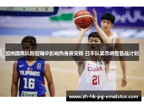 加纳国奥队新冠确诊影响热身赛安排 日本队紧急调整备战计划