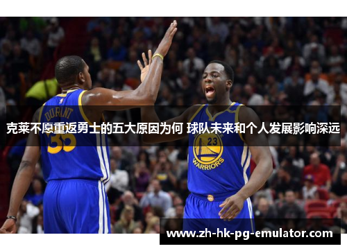 克莱不愿重返勇士的五大原因为何 球队未来和个人发展影响深远