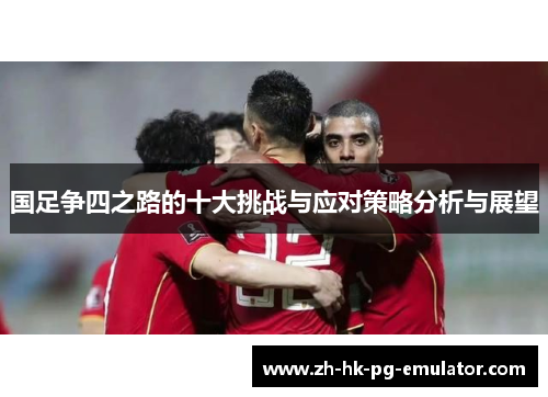 国足争四之路的十大挑战与应对策略分析与展望
