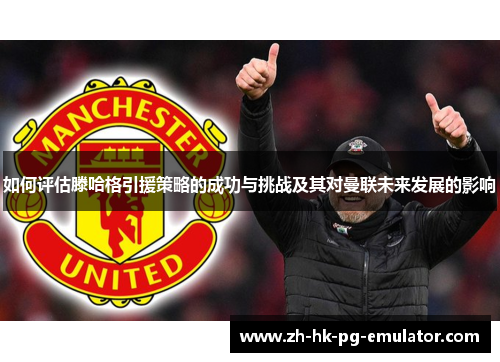 如何评估滕哈格引援策略的成功与挑战及其对曼联未来发展的影响