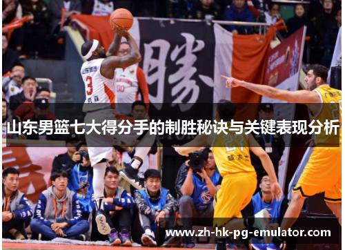 山东男篮七大得分手的制胜秘诀与关键表现分析