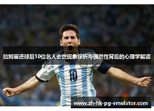 拉姆塞进球后10位名人去世现象探析与偶然性背后的心理学解读