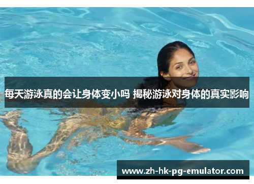 每天游泳真的会让身体变小吗 揭秘游泳对身体的真实影响
