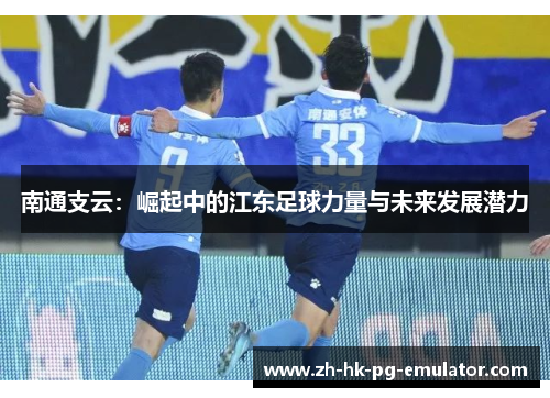 南通支云：崛起中的江东足球力量与未来发展潜力