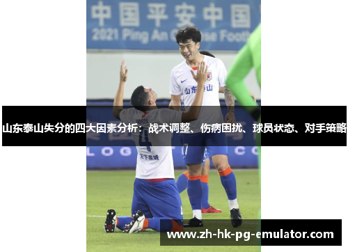 山东泰山失分的四大因素分析：战术调整、伤病困扰、球员状态、对手策略