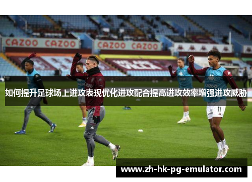 如何提升足球场上进攻表现优化进攻配合提高进攻效率增强进攻威胁