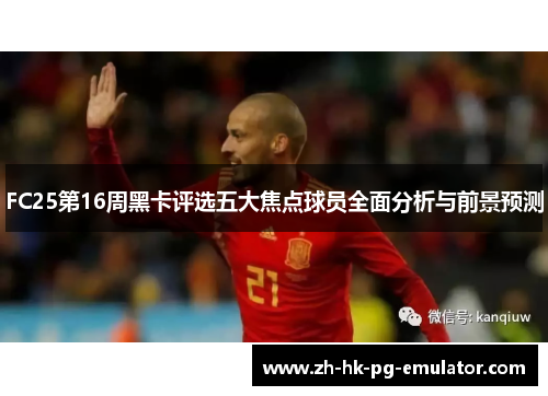 FC25第16周黑卡评选五大焦点球员全面分析与前景预测