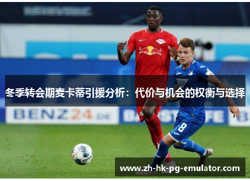 冬季转会期麦卡蒂引援分析：代价与机会的权衡与选择