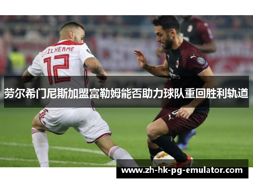 劳尔希门尼斯加盟富勒姆能否助力球队重回胜利轨道