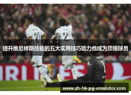 提升维尼修斯技能的五大实用技巧助力他成为顶级球员