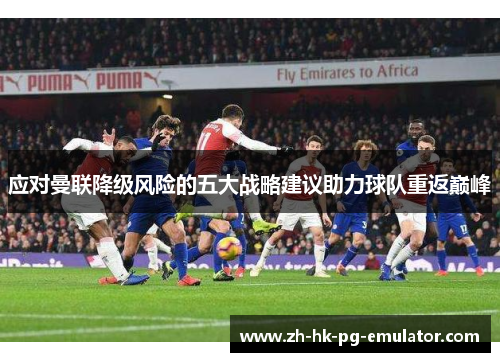 应对曼联降级风险的五大战略建议助力球队重返巅峰