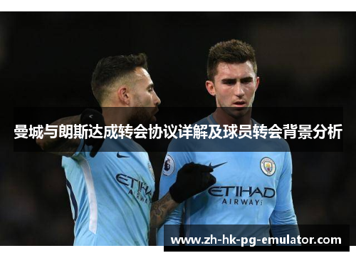 曼城与朗斯达成转会协议详解及球员转会背景分析