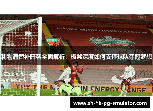 利物浦替补阵容全面解析：板凳深度如何支撑球队夺冠梦想