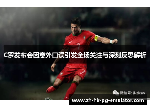 C罗发布会因意外口误引发全场关注与深刻反思解析