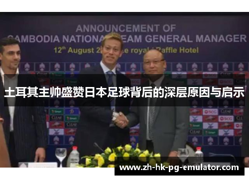 土耳其主帅盛赞日本足球背后的深层原因与启示