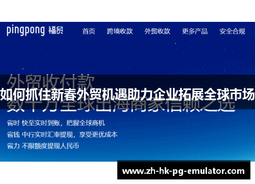 如何抓住新春外贸机遇助力企业拓展全球市场