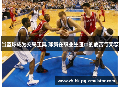 当篮球成为交易工具 球员在职业生涯中的痛苦与无奈
