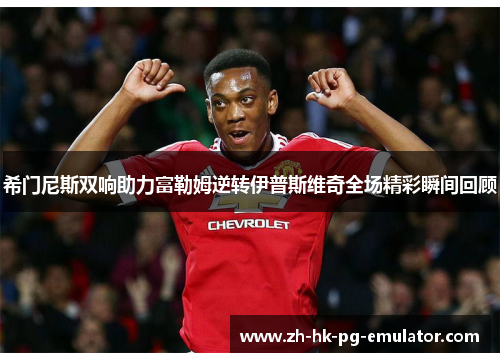 希门尼斯双响助力富勒姆逆转伊普斯维奇全场精彩瞬间回顾