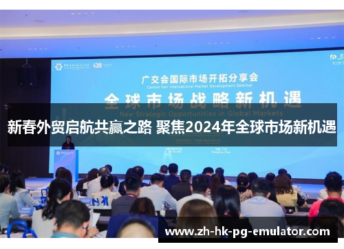 新春外贸启航共赢之路 聚焦2024年全球市场新机遇