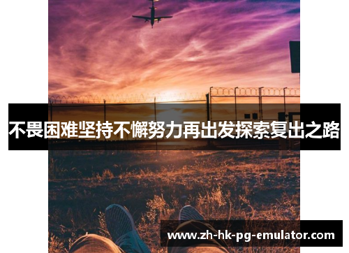 不畏困难坚持不懈努力再出发探索复出之路