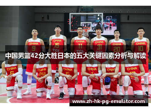 中国男篮42分大胜日本的五大关键因素分析与解读